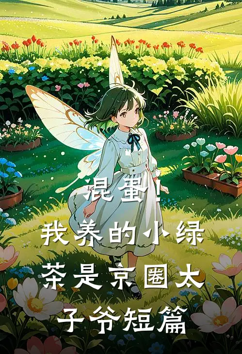 混蛋！我养的小绿茶是京圈太子爷短篇