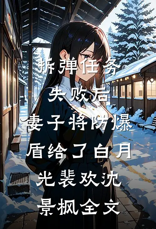拆弹任务失败后，妻子将防爆盾给了白月光裴欢沈景枫全文