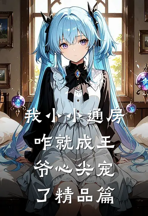 我小小通房，咋就成王爷心尖宠了精品篇