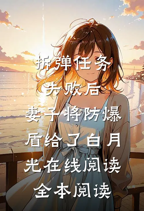 拆弹任务失败后，妻子将防爆盾给了白月光在线阅读全本阅读