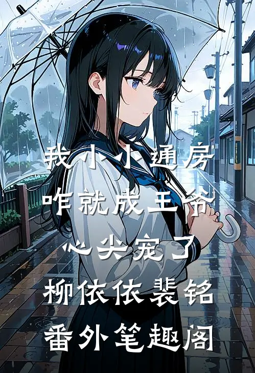 我小小通房，咋就成王爷心尖宠了：柳依依裴铭番外笔趣阁