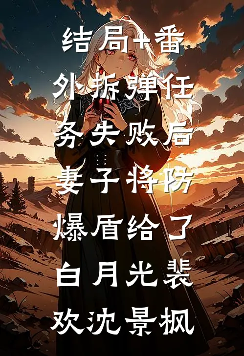 结局+番外拆弹任务失败后，妻子将防爆盾给了白月光裴欢沈景枫