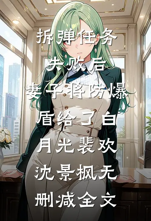拆弹任务失败后，妻子将防爆盾给了白月光裴欢沈景枫无删减全文
