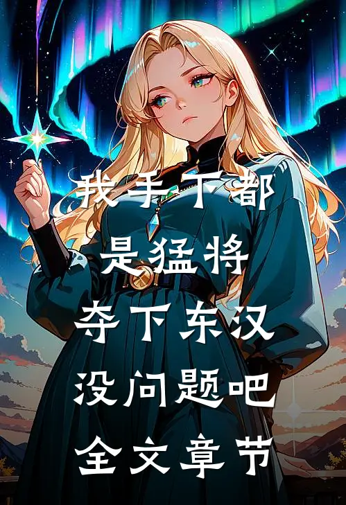 我手下都是猛将，夺下东汉没问题吧全文章节