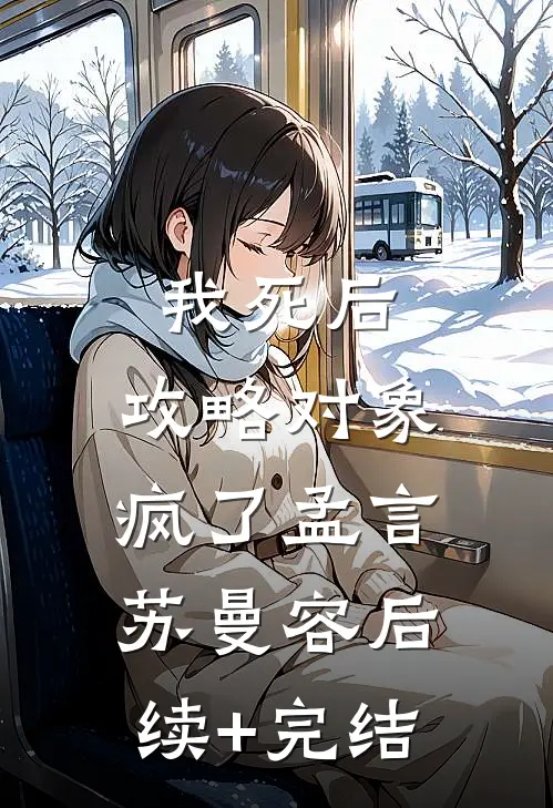 我死后，攻略对象疯了孟言苏曼容后续+完结