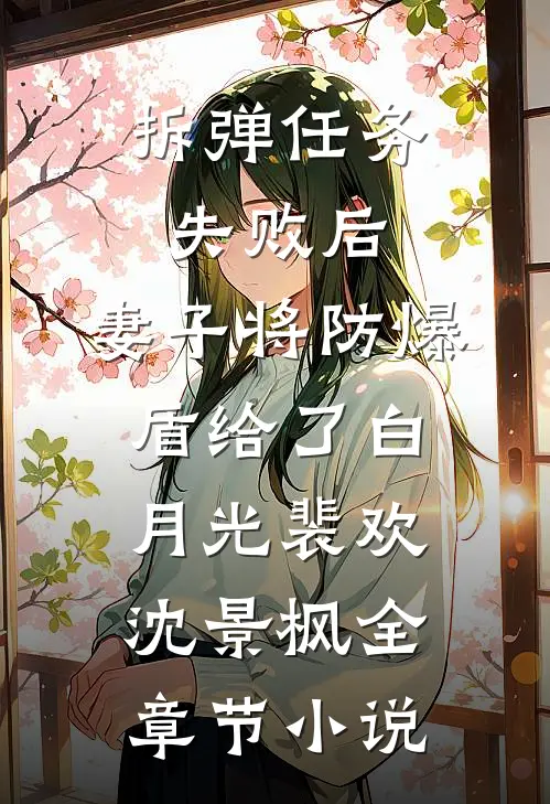 拆弹任务失败后，妻子将防爆盾给了白月光裴欢沈景枫全章节小说