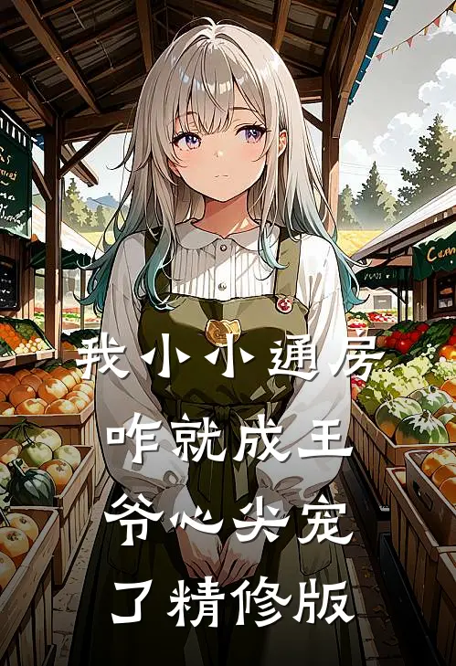 我小小通房，咋就成王爷心尖宠了精修版