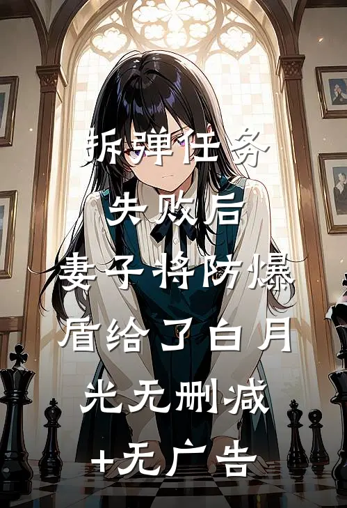 拆弹任务失败后，妻子将防爆盾给了白月光无删减+无广告