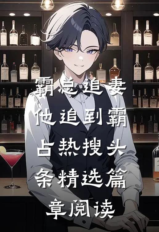 霸总追妻，他追到霸占热搜头条精选篇章阅读