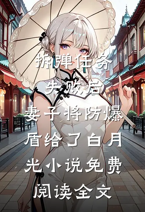 拆弹任务失败后，妻子将防爆盾给了白月光小说免费阅读全文