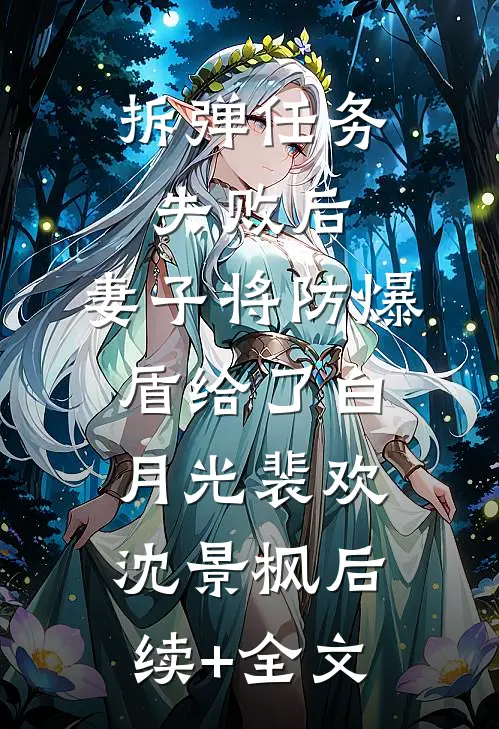 拆弹任务失败后，妻子将防爆盾给了白月光裴欢沈景枫后续+全文