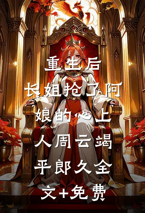 重生后，长姐抢了阿娘的心上人周云竭平郎久全文+免费