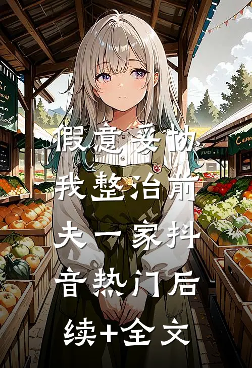 假意妥协，我整治前夫一家抖音热门后续+全文