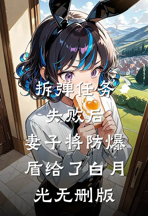 拆弹任务失败后，妻子将防爆盾给了白月光无删版