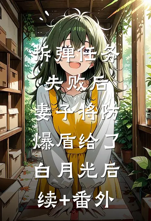 拆弹任务失败后，妻子将防爆盾给了白月光后续+番外