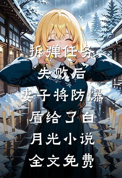 拆弹任务失败后，妻子将防爆盾给了白月光小说全文免费