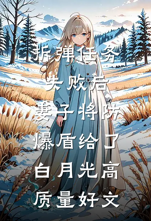 拆弹任务失败后，妻子将防爆盾给了白月光高质量好文