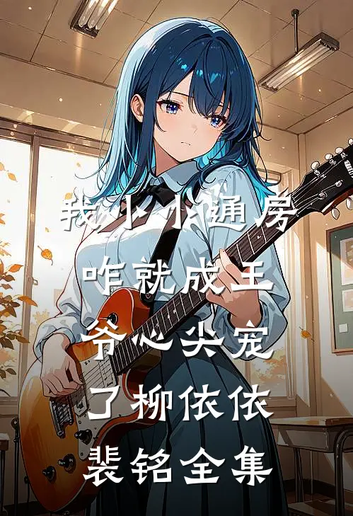 我小小通房，咋就成王爷心尖宠了柳依依裴铭全集