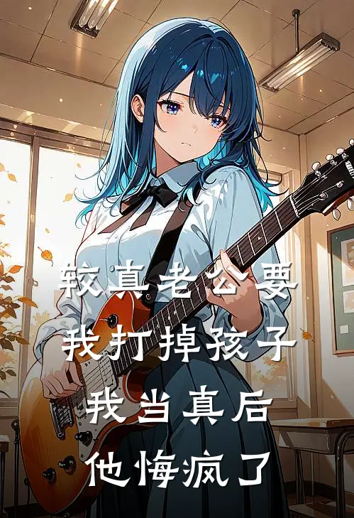 较真老公要我打掉孩子，我当真后他悔疯了