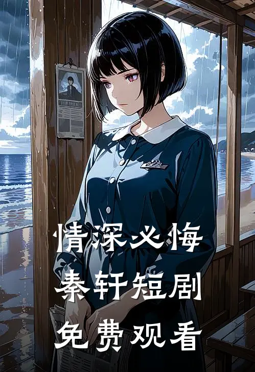 情深必悔秦轩短剧免费观看