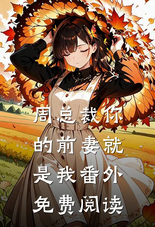 周总裁你的前妻就是我番外免费阅读