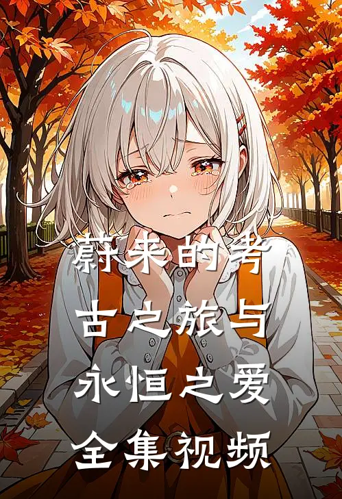 蔚来的考古之旅与永恒之爱 全集视频
