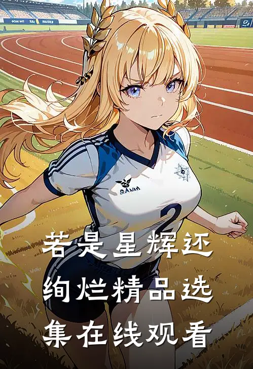 若是星辉还绚烂精品选集在线观看