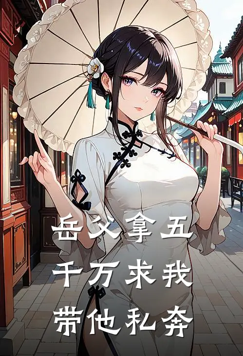 岳父拿五千万求我带他私奔