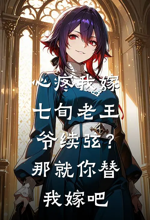 心疼我嫁七旬老王爷续弦？那就你替我嫁吧