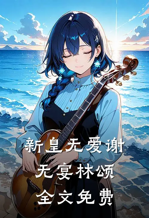 新皇无爱谢无宴林颂全文免费