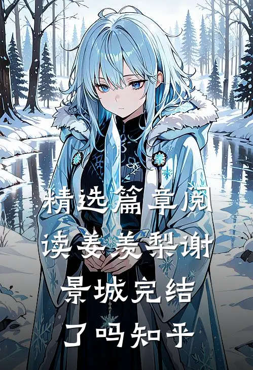 精选篇章阅读姜羡梨谢景城完结了吗知乎