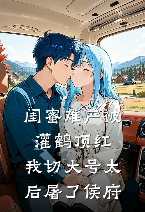 闺蜜难产被灌鹤顶红，我切大号太后屠了侯府