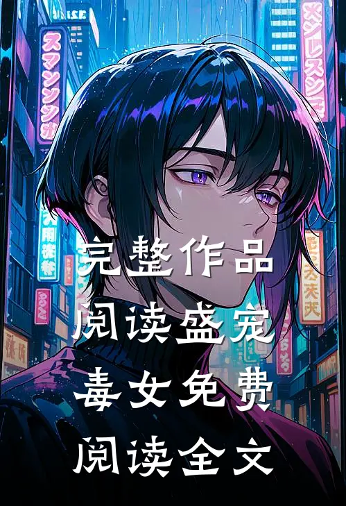 完整作品阅读盛宠毒女免费阅读全文