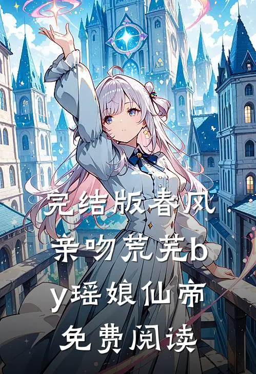 完结版春风亲吻荒芜by瑶娘仙帝免费阅读