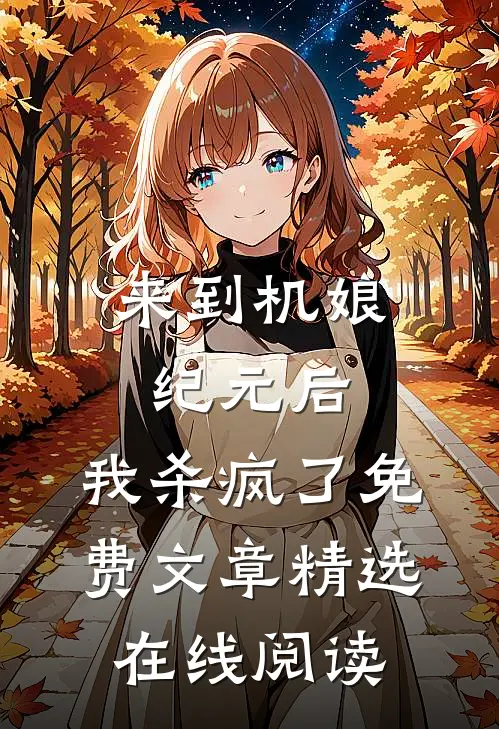 来到机娘纪元后,我杀疯了免费文章精选在线阅读