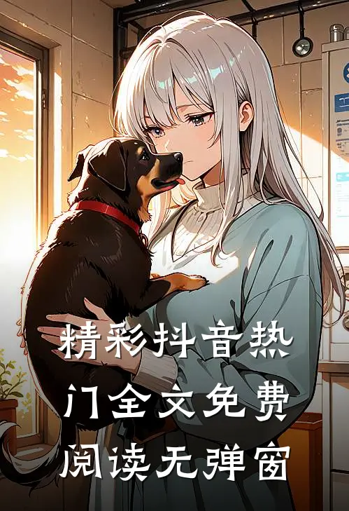 精彩抖音热门全文免费阅读无弹窗