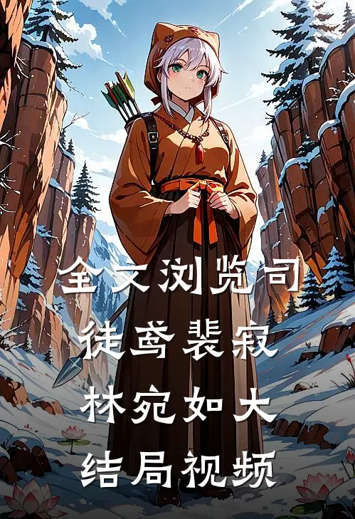 全文浏览司徒鸢裴寂林宛如大结局视频