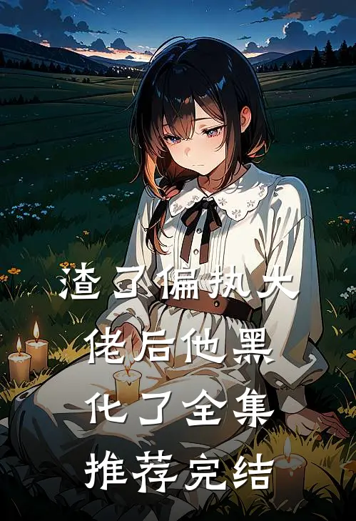 渣了偏执大佬后他黑化了全集推荐完结