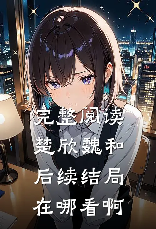 完整阅读楚欣魏和后续结局在哪看啊