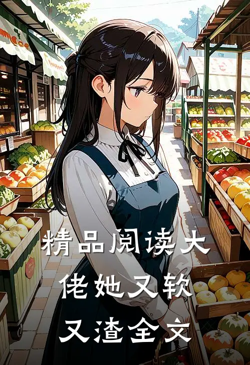 精品阅读大佬她又软又渣全文