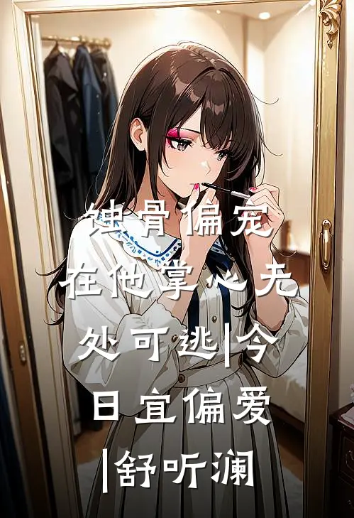 蚀骨偏宠,在他掌心无处可逃|今日宜偏爱|舒听澜