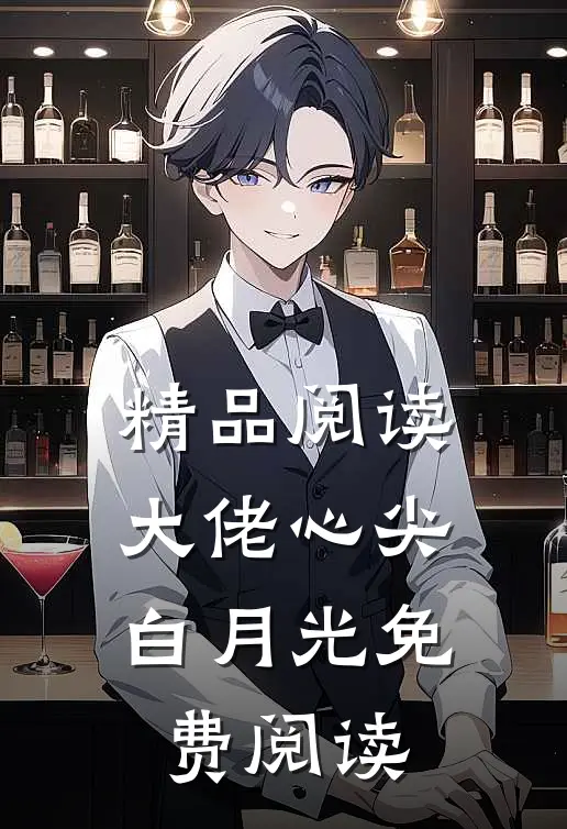精品阅读大佬心尖白月光免费阅读