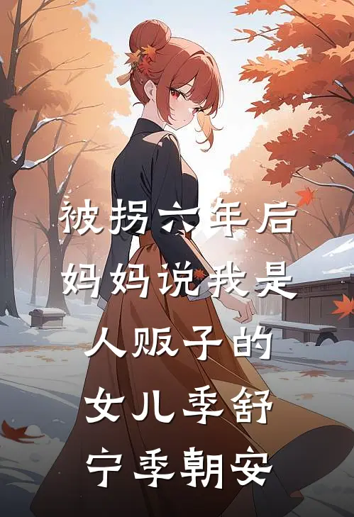 被拐六年后，妈妈说我是人贩子的女儿季舒宁季朝安