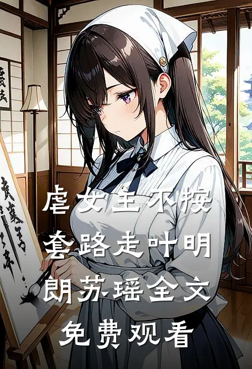 虐女主不按套路走叶明朗苏瑶全文免费观看