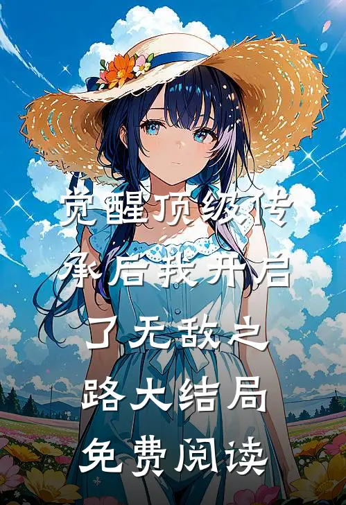 觉醒顶级传承后我开启了无敌之路大结局免费阅读
