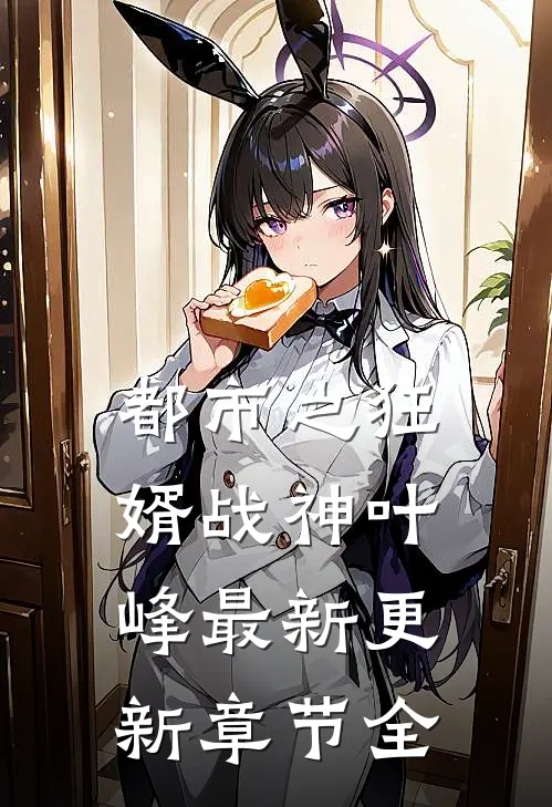 都市之狂婿战神叶峰最新更新章节全