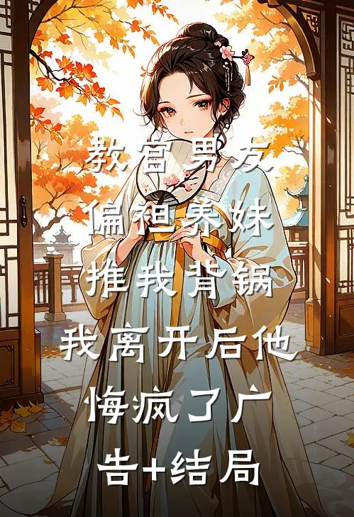 教官男友偏袒养妹推我背锅，我离开后他悔疯了广告+结局
