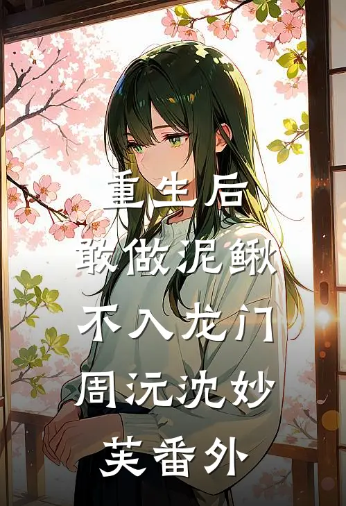 重生后，敢做泥鳅，不入龙门周沅沈妙芙番外