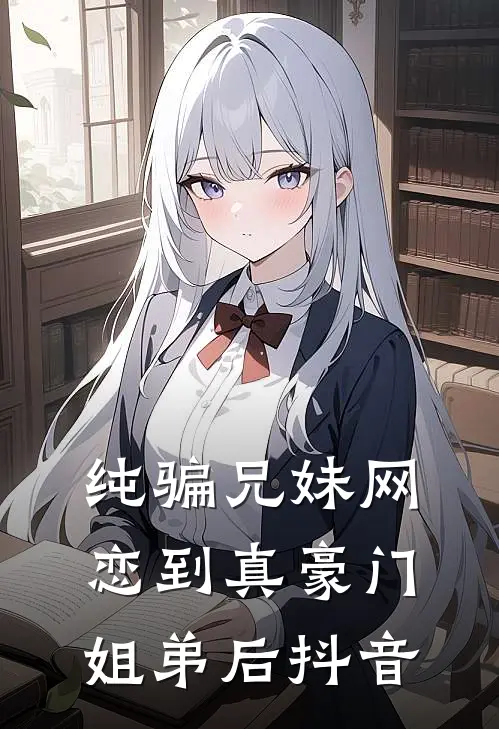 纯骗兄妹网恋到真豪门姐弟后抖音