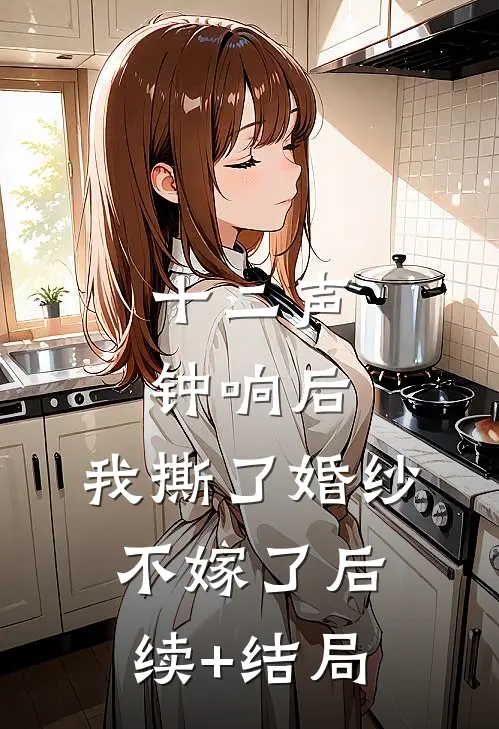十二声钟响后，我撕了婚纱不嫁了后续+结局